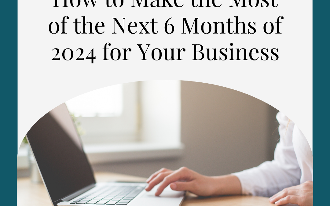 How to Make the Most of the Next 6 Months of 2024 for Your Business