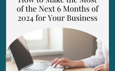 How to Make the Most of the Next 6 Months of 2024 for Your Business